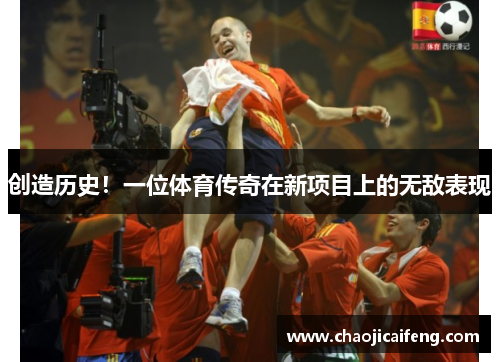 创造历史！一位体育传奇在新项目上的无敌表现