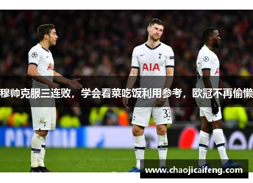 穆帅克服三连败，学会看菜吃饭利用参考，欧冠不再偷懒